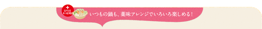 いつもの鍋も、薬味アレンジでいろいろ楽しめる！