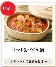 野菜に　トマト＆バジル鍋　このレシピの詳細を見る