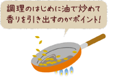 調理のはじめに油で炒めて香りを引き出すのがポイント!