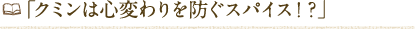 「クミンは心変わりを防ぐスパイス!?」