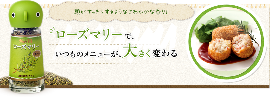 頭がすっきりするようなさわやかな香り！ ローズマリーで、いつものメニューが、大きく変わる S&Bローズマリー（ホール）5g／165円 (税別） 
