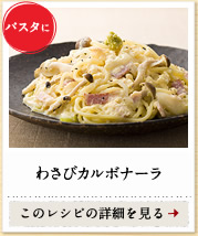 パスタに　わさびカルボナーラ　このレシピの詳細を見る