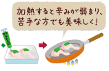 加熱すると辛みが弱まり、苦手な方でも美味しく！